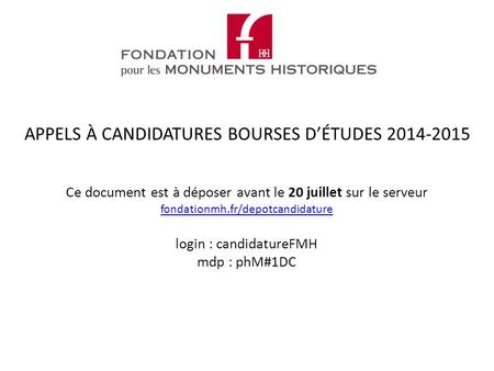 Ce document est à déposer avant le 20 juillet sur le serveur fondationmh.fr/depotcandidature login : candidatureFMH mdp : phM#1DC fondationmh.fr/depotcandidature.
