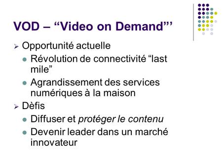 VOD – “Video on Demand”’  Opportunité actuelle Révolution de connectivité “last mile” Agrandissement des services numériques à la maison  Dèfis Diffuser.