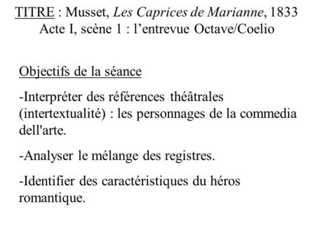 TITRE : Musset, Les Caprices de Marianne, 1833 Acte I, scène 1 : l’entrevue Octave/Coelio Objectifs de la séance -Interpréter des références théâtrales.