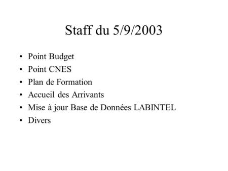 Staff du 5/9/2003 Point Budget Point CNES Plan de Formation Accueil des Arrivants Mise à jour Base de Données LABINTEL Divers.