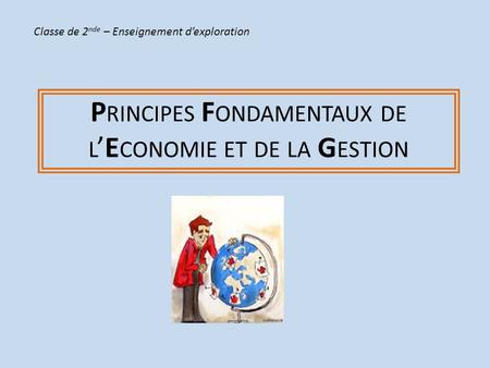 P RINCIPES F ONDAMENTAUX DE L ’E CONOMIE ET DE LA G ESTION Classe de 2 nde – Enseignement d’exploration.