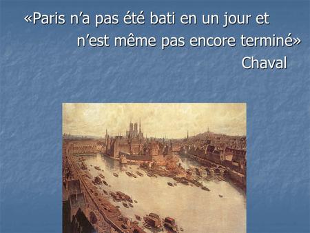 «Paris n’a pas été bati en un jour et n’est même pas encore terminé» n’est même pas encore terminé» Сhaval Сhaval.