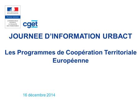 JOURNEE D’INFORMATION URBACT Les Programmes de Coopération Territoriale Européenne 16 décembre 2014.