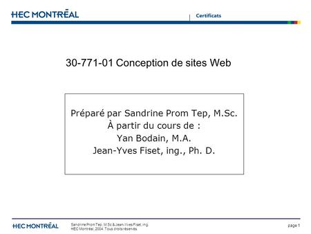 Page 1 Sandrine Prom Tep, M.Sc & Jean-Yves Fiset, ing. HEC Montréal, 2004. Tous droits réservés. 30-771-01 Conception de sites Web Préparé par Sandrine.