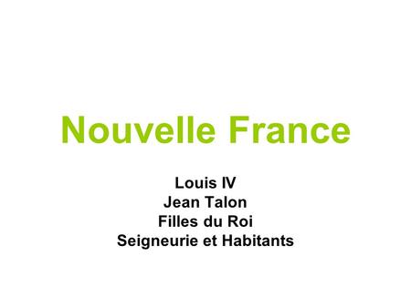 Nouvelle France Louis IV Jean Talon Filles du Roi Seigneurie et Habitants.