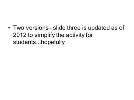 Two versions– slide three is updated as of 2012 to simplify the activity for students...hopefully.
