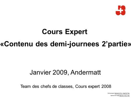 Cours Expert «Contenu des demi-journees 2’partie» Janvier 2009, Andermatt Team des chefs de classes, Cours expert 2008.