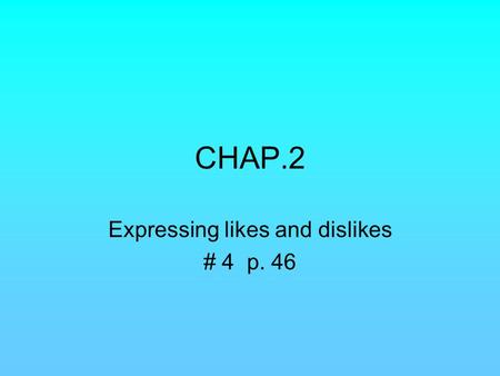 CHAP.2 Expressing likes and dislikes # 4 p. 46. Une interview avec Bill Qu’est-ce que tu aimes Chantal? Eh bien, j’AIME beaucoup le champagne. J’ADORE.