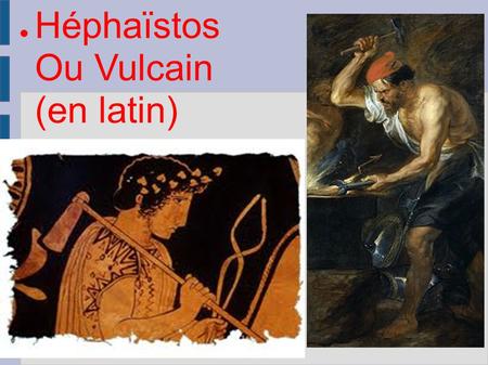 Héphaïstos   Ou Vulcain  (en latin)