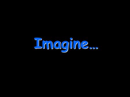 Imagine….