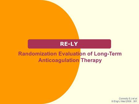 RE-LY Randomization Evaluation of Long-Term Anticoagulation Therapy Connolly S.J et al. N Engl J Med 2009 ; 361.