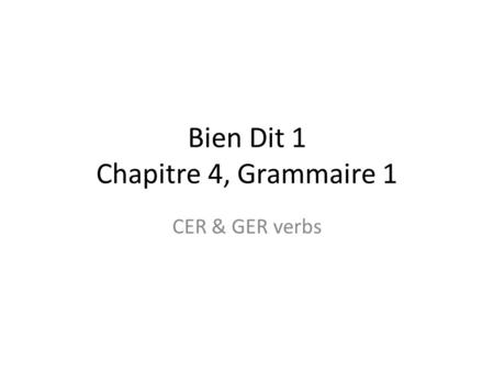 Bien Dit 1 Chapitre 4, Grammaire 1 CER & GER verbs.