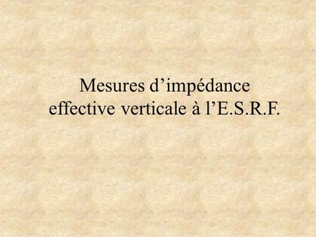 Mesures d’impédance effective verticale à l’E.S.R.F.