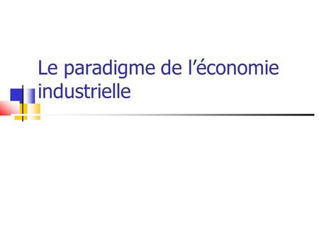 Le paradigme de l’économie industrielle. Introduction Structure, comportement et performance Déterminants et mesures de la concentration.
