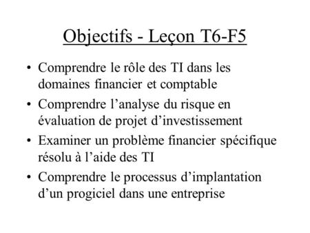 Objectifs - Leçon T6-F5 Comprendre le rôle des TI dans les domaines financier et comptable Comprendre l’analyse du risque en évaluation de projet d’investissement.