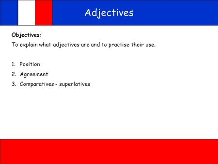 Adjectives Objectives: To explain what adjectives are and to practise their use. 1.Position 2.Agreement 3.Comparatives - superlatives.