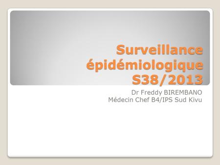 Surveillance épidémiologique S38/2013 Dr Freddy BIREMBANO Médecin Chef B4/IPS Sud Kivu.