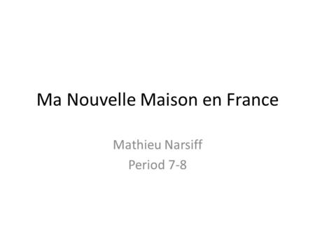 Ma Nouvelle Maison en France Mathieu Narsiff Period 7-8.