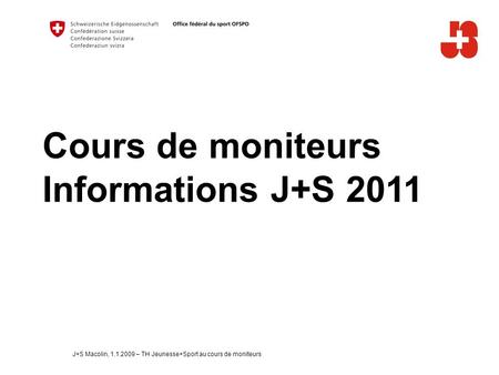 Cours de moniteurs Informations J+S 2011 J+S Macolin, 1.1.2009 – TH Jeunesse+Sport au cours de moniteurs.