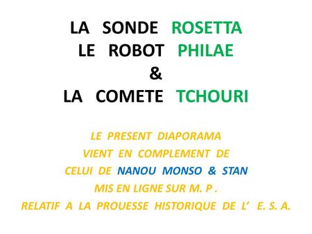 LA SONDE ROSETTA LE ROBOT PHILAE & LA COMETE TCHOURI LE PRESENT DIAPORAMA VIENT EN COMPLEMENT DE CELUI DE NANOU MONSO & STAN MIS EN LIGNE SUR M. P. RELATIF.