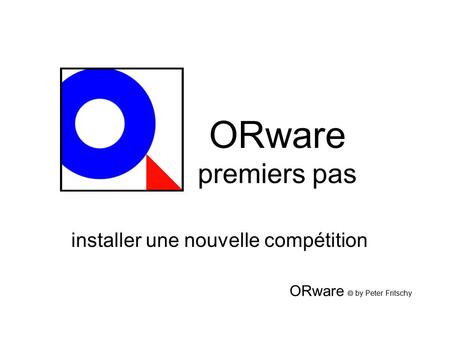 ORware premiers pas installer une nouvelle compétition ORware  by Peter Fritschy.