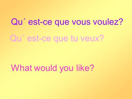 Qu´ est-ce que vous voulez? Qu´ est-ce que tu veux? What would you like?