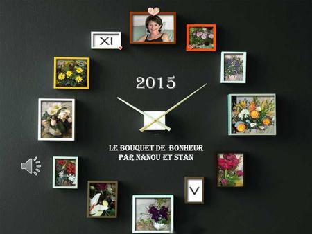 2015 Le bouquet de Bonheur Par Nanou et stan Pour pouvoir composer «un bouquet de bonheur» Il faut bien commencer par semer dans nos cœurs,
