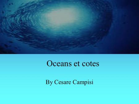 Oceans et cotes By Cesare Campisi. La mer est essentielle La majorite de le notre planete est couverte de oceans et mers.Mais dernierement les personnes.