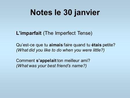 Notes le 30 janvier L’imparfait (The Imperfect Tense) Qu’est-ce que tu aimais faire quand tu étais petite? (What did you like to do when you were little?)