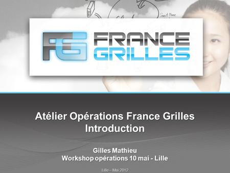 Atélier Opérations France Grilles Introduction Gilles Mathieu Workshop opérations 10 mai - Lille Lille – Mai 2012.
