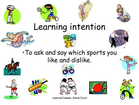 Joanne Crease - Dane Court Learning intention To ask and say which sports you like and dislike.