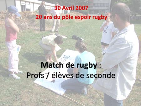 Match de rugby : Profs / élèves de seconde 30 Avril 2007 20 ans du pôle espoir rugby.