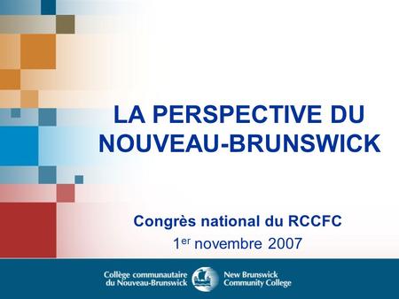 LA PERSPECTIVE DU NOUVEAU-BRUNSWICK Congrès national du RCCFC 1 er novembre 2007.