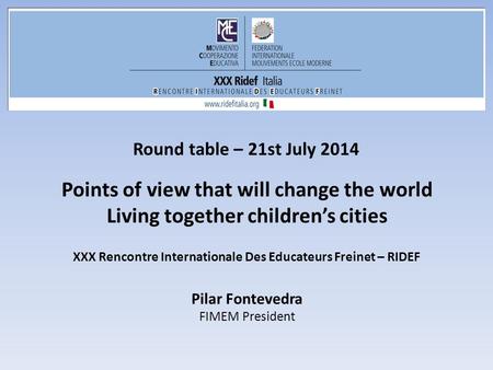 Round table – 21st July 2014 Points of view that will change the world Living together children’s cities Pilar Fontevedra FIMEM President XXX Rencontre.