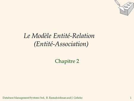 Database Management Systems 3ed, R. Ramakrishnan and J. Gehrke1 Le Modèle Entité-Relation (Entité-Association) Chapitre 2.