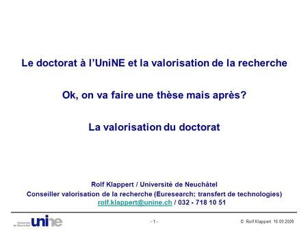© Rolf Klappert 16.09.2008- 1 - Le doctorat à l’UniNE et la valorisation de la recherche Ok, on va faire une thèse mais après? La valorisation du doctorat.