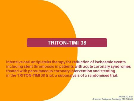 TRITON-TIMI 38 Intensive oral antiplatelet therapy for reduction of ischaemic events including stent thrombosis in patients with acute coronary syndromes.