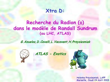 Xtra D: Recherche du Radion (  ) dans le modèle de Randall Sundrum (au LHC, ATLAS)G.Azuelos,D.Cavalli,L.Vacavant,H.Przysiezniak ATLAS - Exotics Helenka.