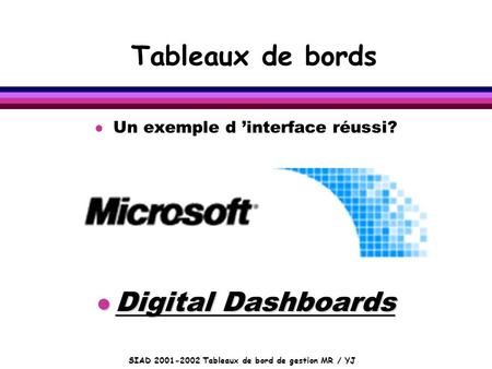 SIAD 2001-2002 Tableaux de bord de gestion MR / YJ Tableaux de bords l Un exemple d ’interface réussi? l Digital Dashboards.