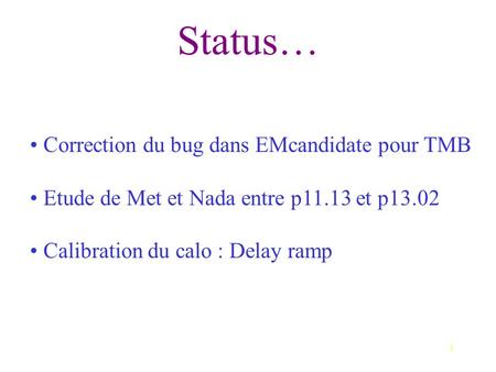 1 Status… Correction du bug dans EMcandidate pour TMB Etude de Met et Nada entre p11.13 et p13.02 Calibration du calo : Delay ramp.