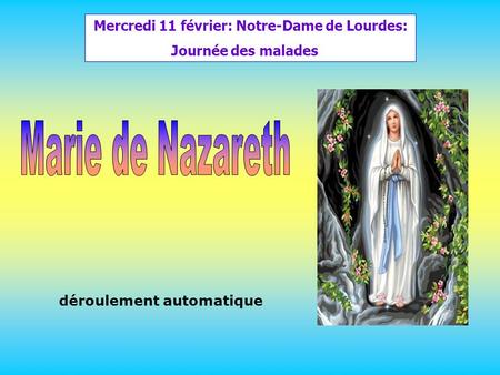 .. déroulement automatique Mercredi 11 février: Notre-Dame de Lourdes: Journée des malades.
