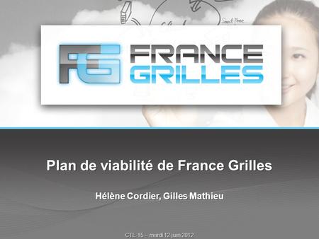 Plan de viabilité de France Grilles Hélène Cordier, Gilles Mathieu CTE-15 – mardi 12 juin 2012.