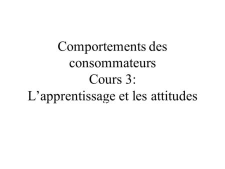 Comportements des consommateurs Cours 3: L’apprentissage et les attitudes Jacques Nantel Ph.D. winter 1995.
