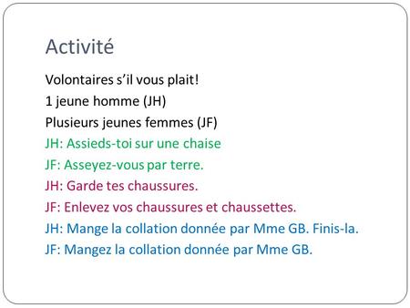 Activité Volontaires s’il vous plait! 1 jeune homme (JH) Plusieurs jeunes femmes (JF) JH: Assieds-toi sur une chaise JF: Asseyez-vous par terre. JH: Garde.