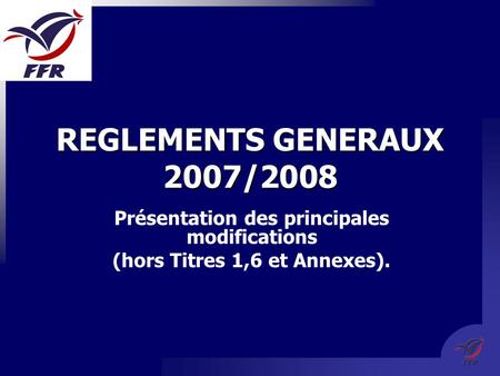 REGLEMENTS GENERAUX 2007/2008 Présentation des principales modifications (hors Titres 1,6 et Annexes).