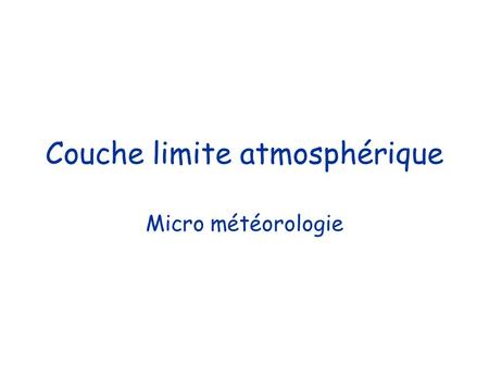 Couche limite atmosphérique Micro météorologie. SCA7025 Professeure: Eva Monteiro Bureau: PK-2345 Téléphone: 6807 courriel: