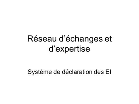 Réseau d’échanges et d’expertise Système de déclaration des EI.