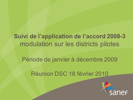 Suivi de l’application de l’accord 2008-3 modulation sur les districts pilotes Période de janvier à décembre 2009 Réunion DSC 18 février 2010.