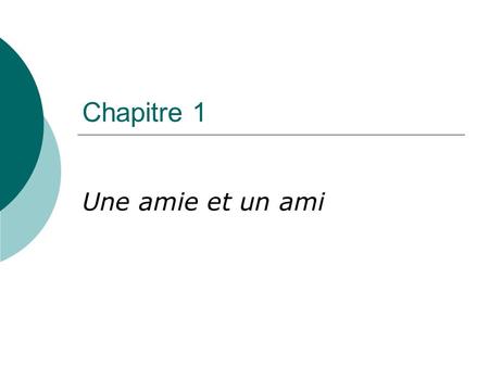 Chapitre 1 Une amie et un ami. Objectifs In this chapter, students will communicate in spoken and written French to: 1. Identify and describe themselves.