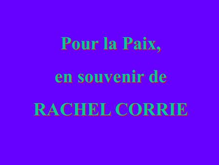 Pour la Paix, en souvenir de RACHEL CORRIE Pour la Paix, en souvenir de RACHEL CORRIE.